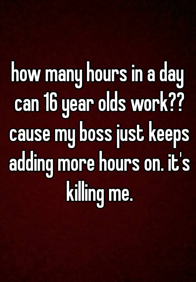 how-many-hours-in-a-day-can-16-year-olds-work-cause-my-boss-just