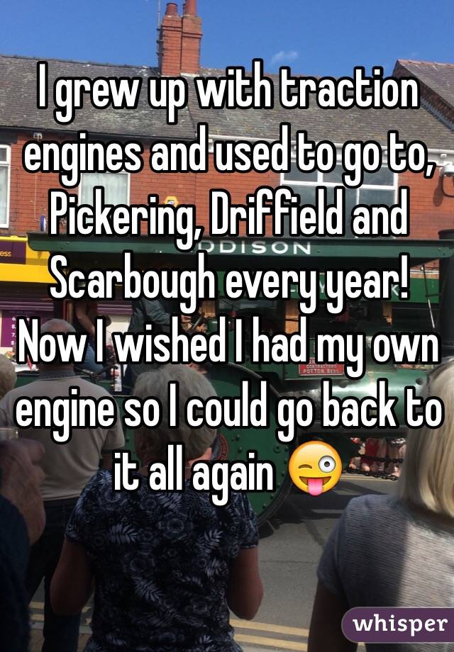 I grew up with traction engines and used to go to, Pickering, Driffield and Scarbough every year! 
Now I wished I had my own engine so I could go back to it all again 😜