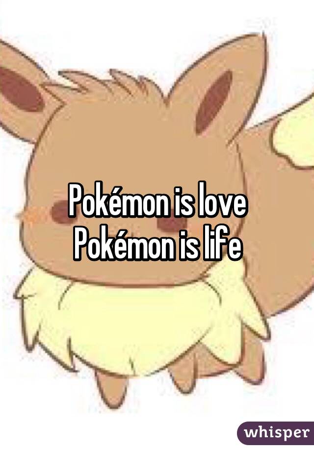 Pokémon is love Pokémon is life