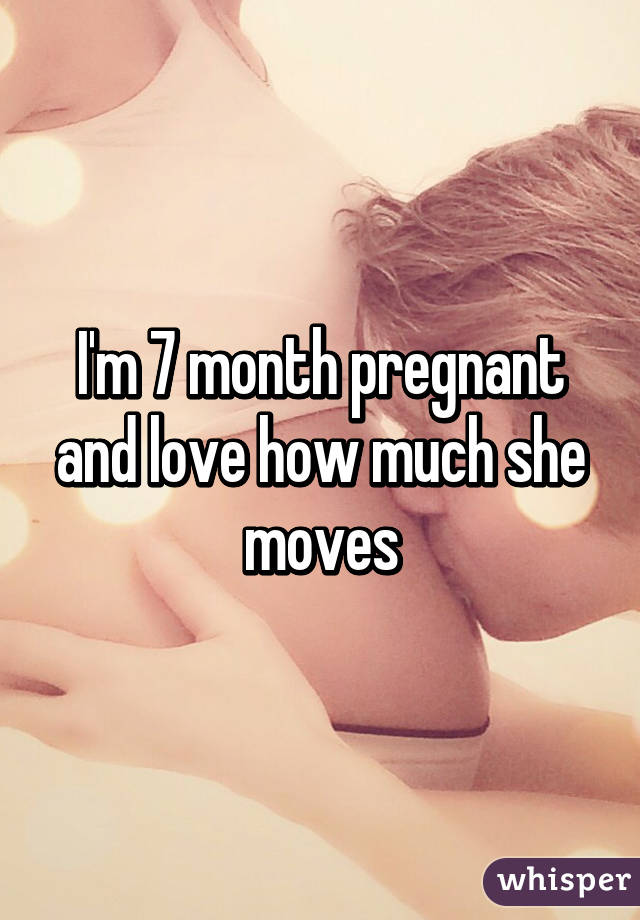 I'm 7 month pregnant and love how much she moves