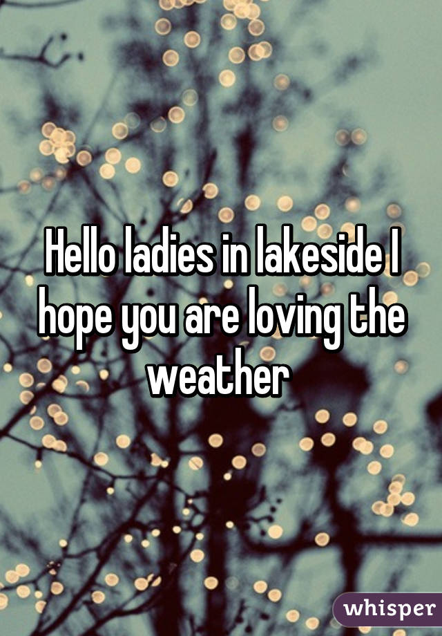 Hello ladies in lakeside I hope you are loving the weather 