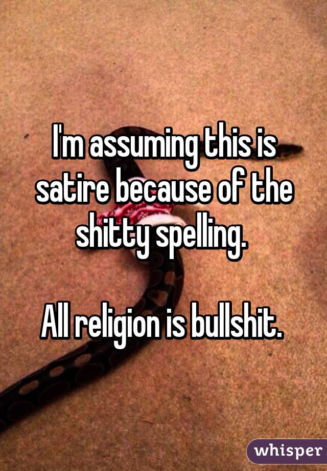 I'm assuming this is satire because of the shitty spelling. 

All religion is bullshit. 