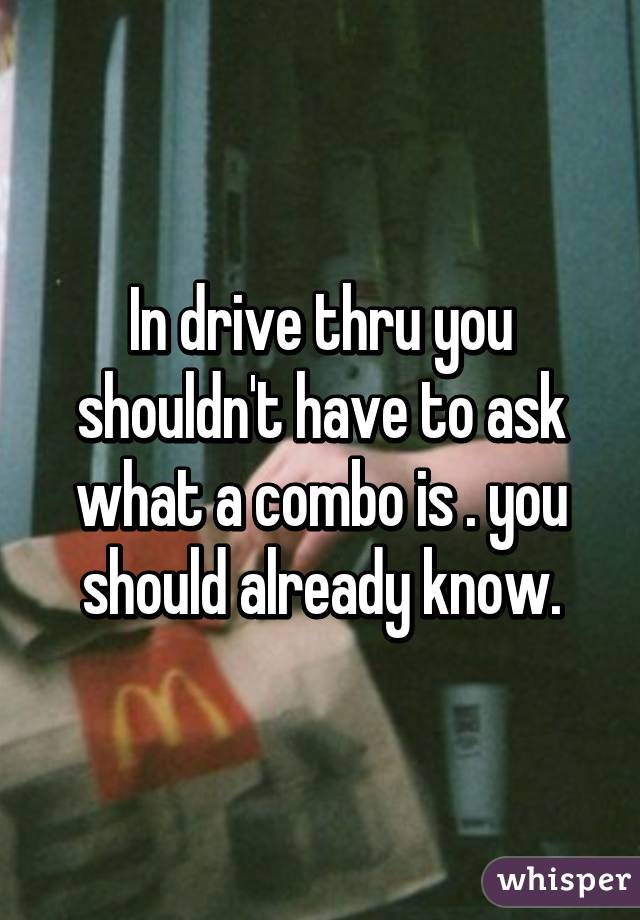 In drive thru you shouldn't have to ask what a combo is . you should already know.