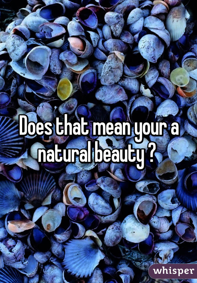 Does that mean your a natural beauty ? 