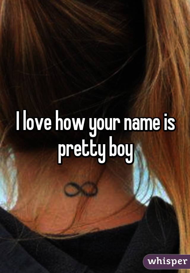 I love how your name is pretty boy