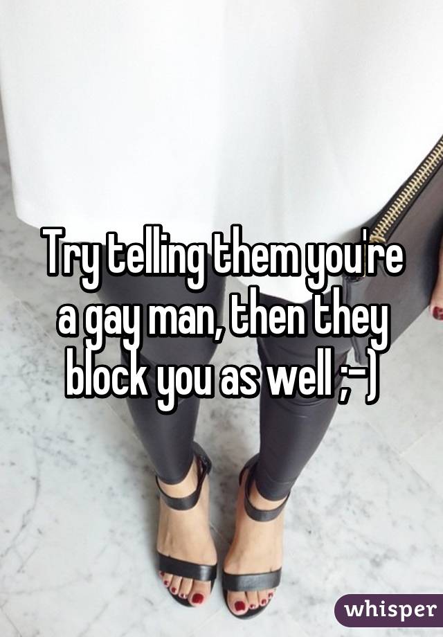 Try telling them you're a gay man, then they block you as well ;-)