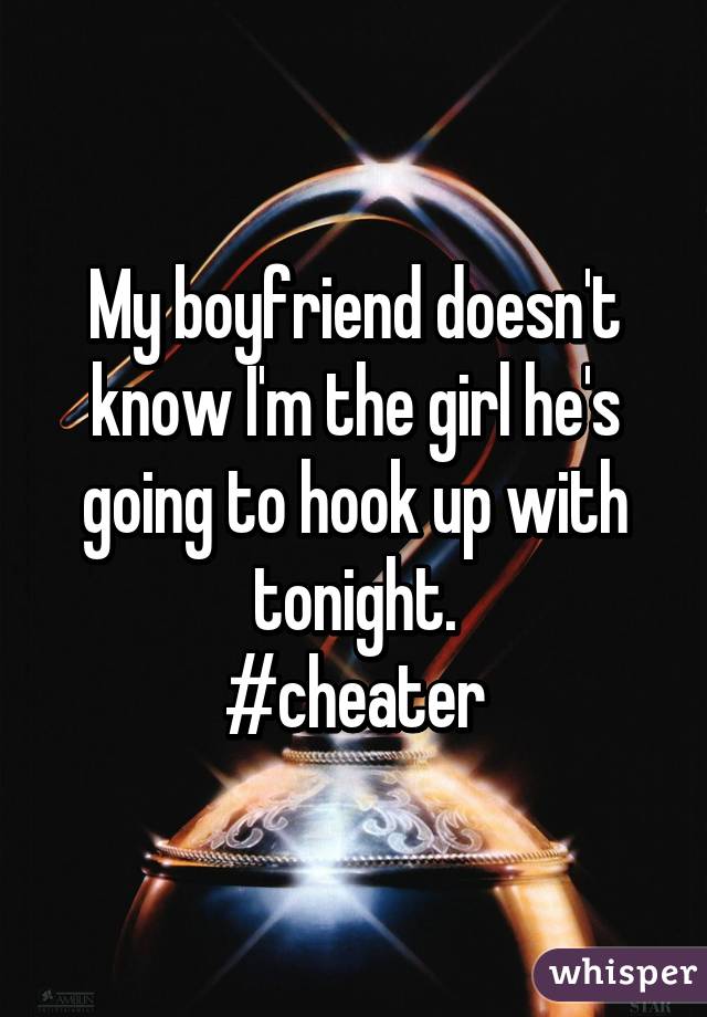 My boyfriend doesn't know I'm the girl he's going to hook up with tonight.
#cheater