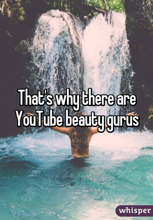 That's why there are YouTube beauty gurus