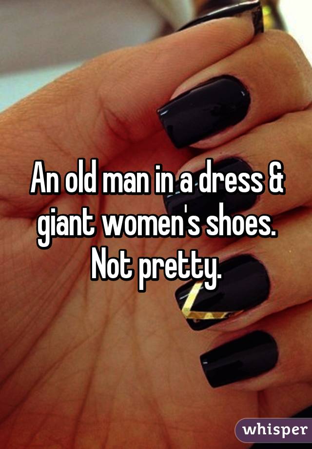 An old man in a dress & giant women's shoes. Not pretty.