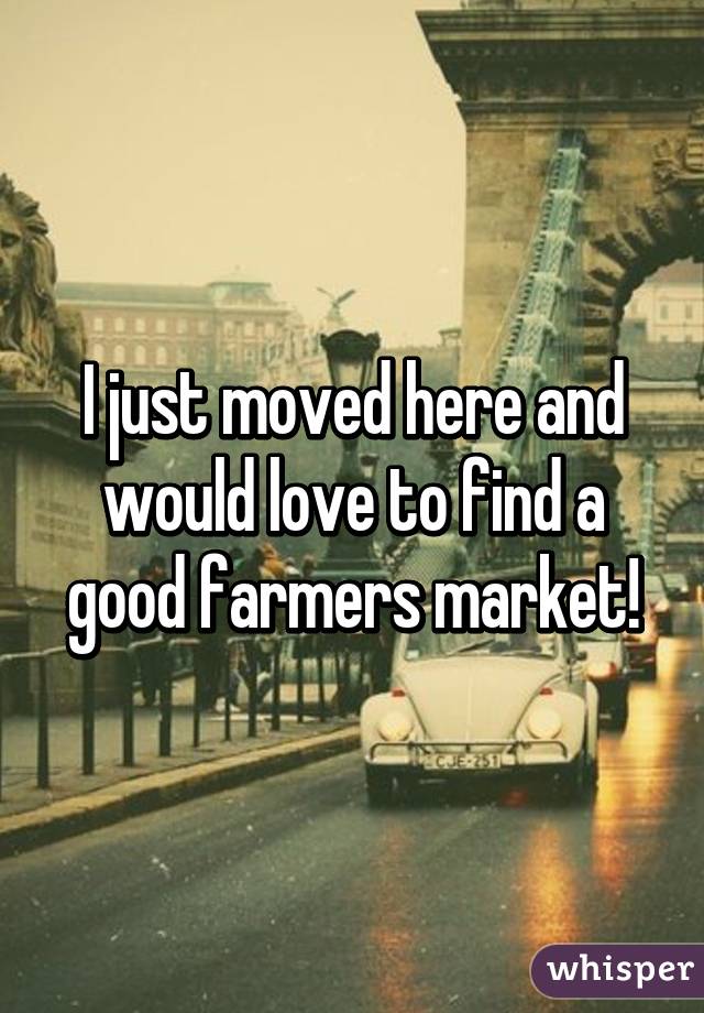 I just moved here and would love to find a good farmers market!