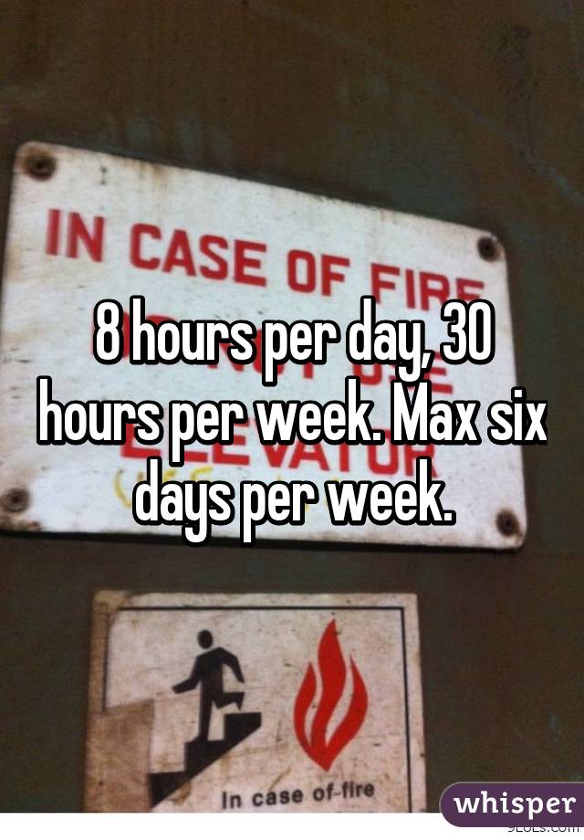 8 hours per day, 30 hours per week. Max six days per week.