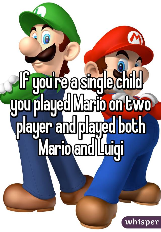 If you're a single child you played Mario on two player and played both Mario and Luigi