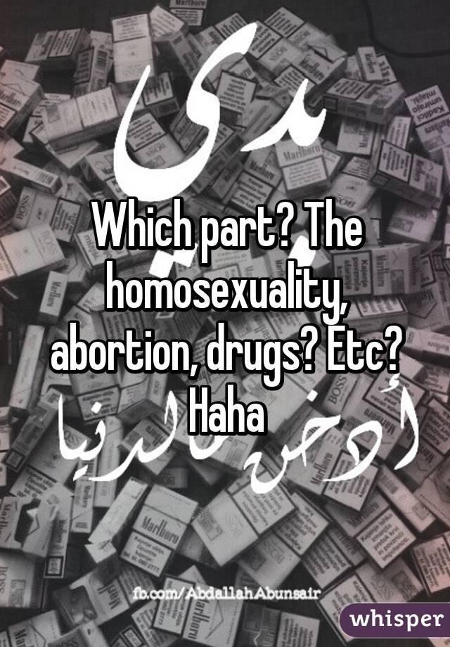 Which part? The homosexuality, abortion, drugs? Etc? Haha