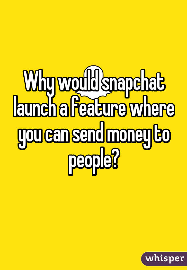 Why would snapchat launch a feature where you can send money to people?
