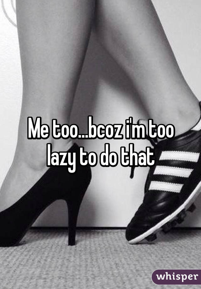 Me too...bcoz i'm too lazy to do that