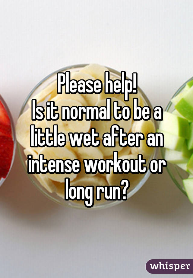 Please help!
Is it normal to be a little wet after an intense workout or long run?