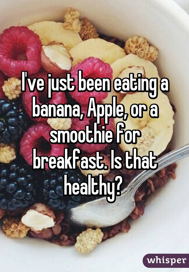 I've just been eating a banana, Apple, or a smoothie for breakfast. Is that healthy? 