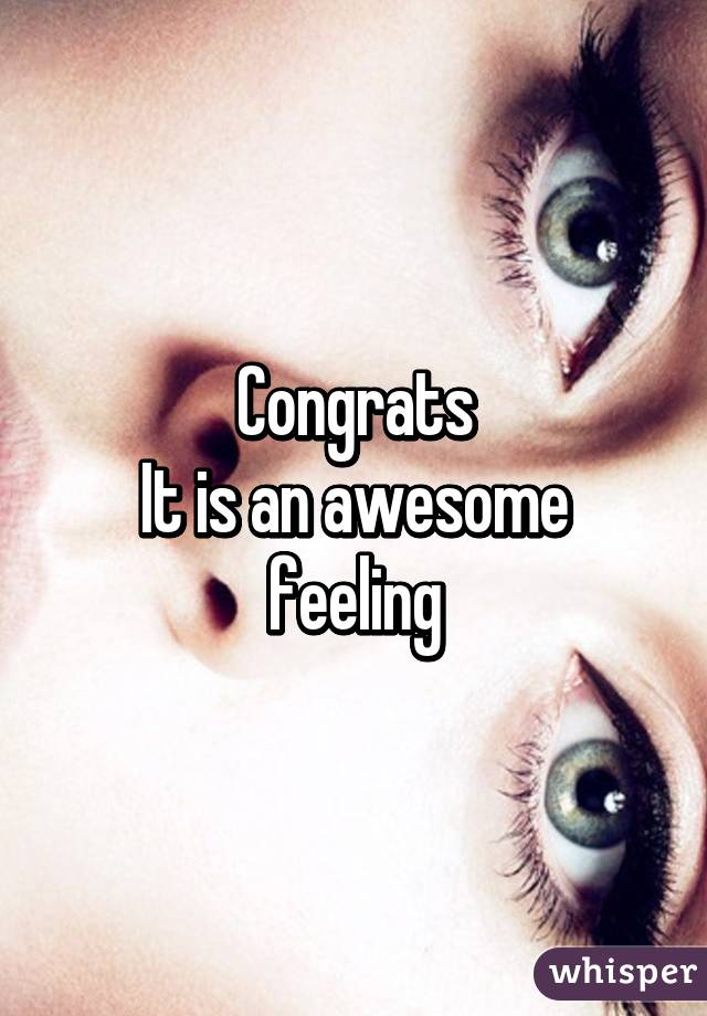 Congrats
It is an awesome feeling