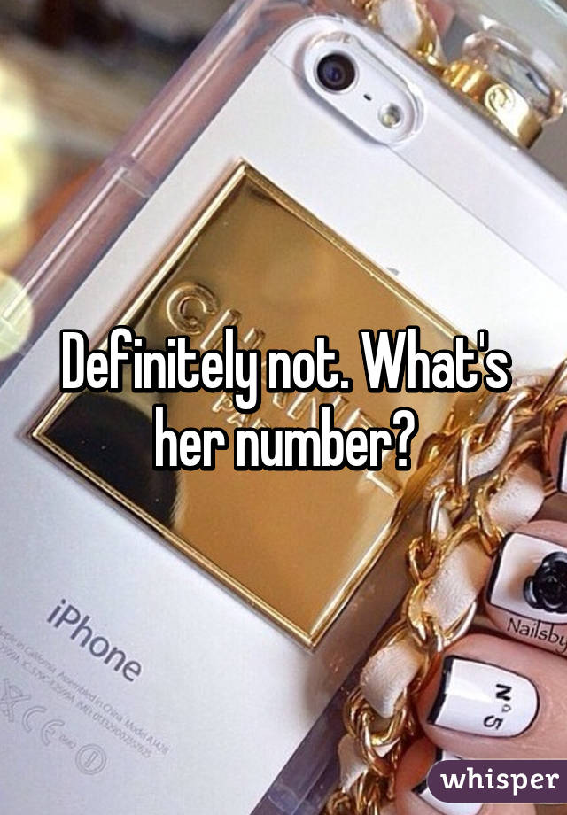 Definitely not. What's her number?