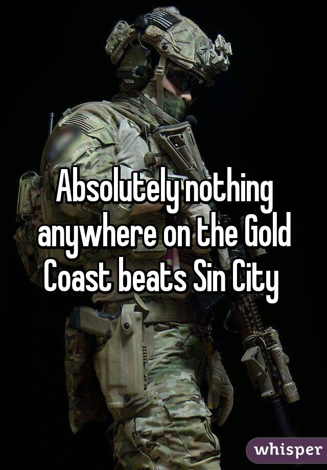 Absolutely nothing anywhere on the Gold Coast beats Sin City 