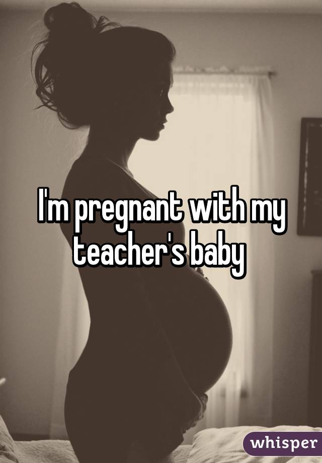 I'm pregnant with my teacher's baby 