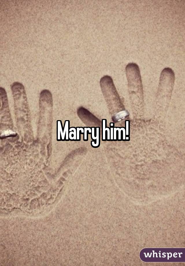 Marry him!