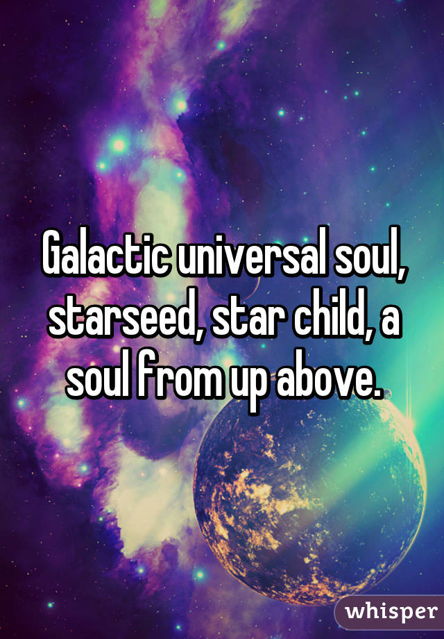 Galactic universal soul, starseed, star child, a soul from up above.