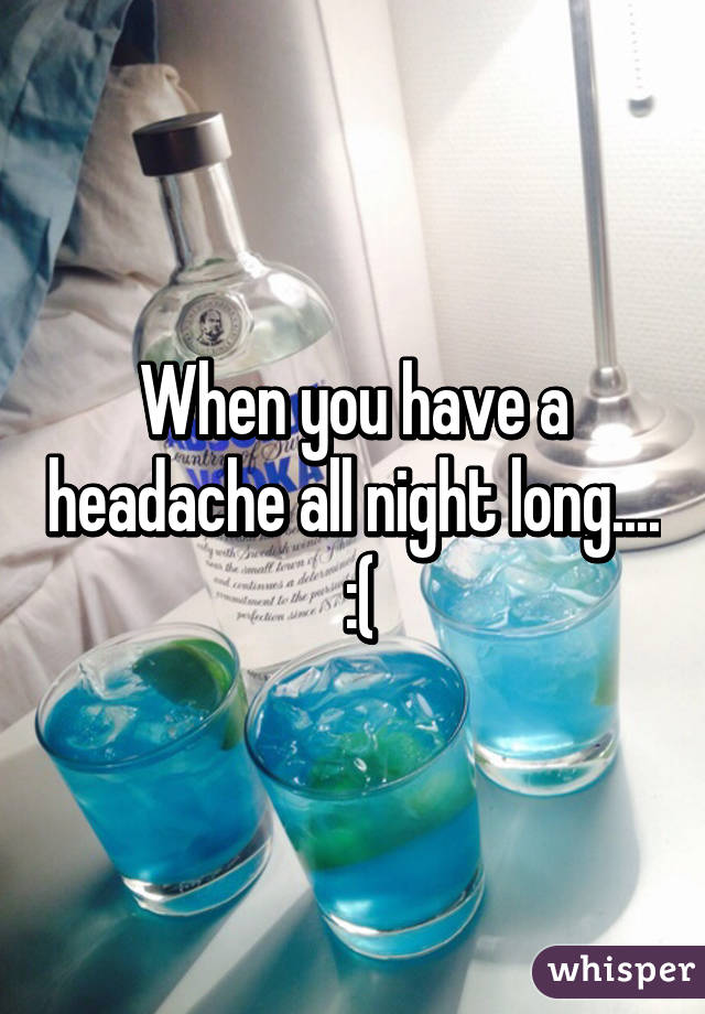 When you have a headache all night long....  :(