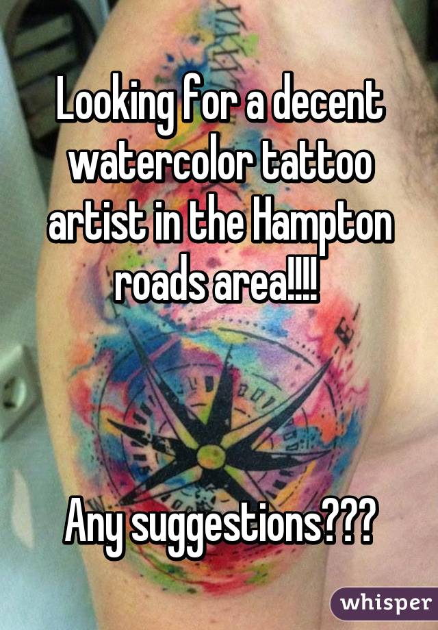 Looking for a decent watercolor tattoo artist in the Hampton roads area!!!! 



Any suggestions???