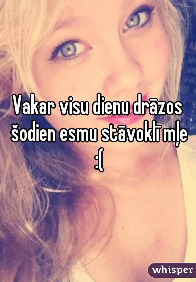 Vakar visu dienu drāzos šodien esmu stāvoklī mļe :(