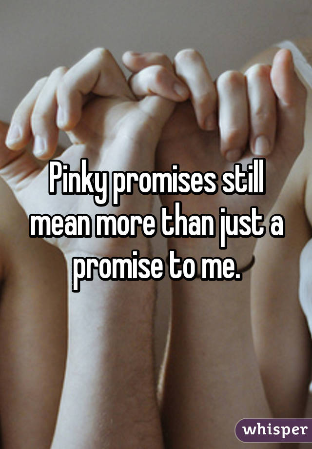 Pinky promises still mean more than just a promise to me.