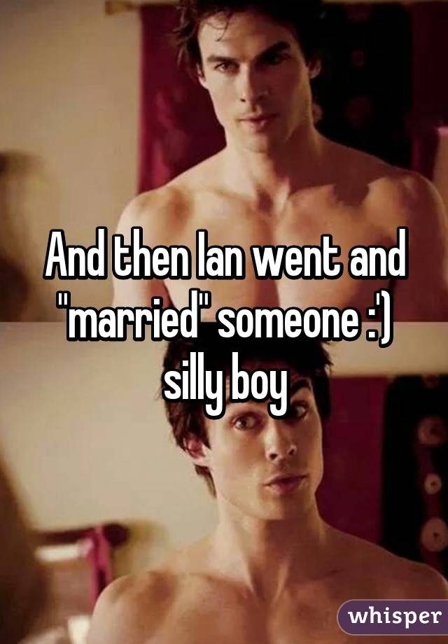 And then Ian went and "married" someone :') silly boy