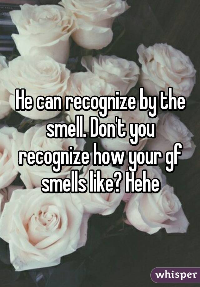 He can recognize by the smell. Don't you recognize how your gf smells like? Hehe