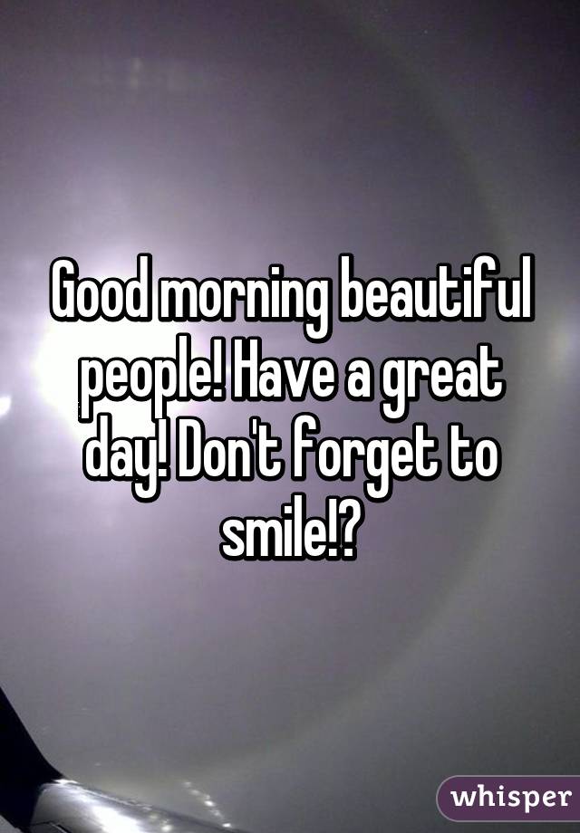 Good morning beautiful people! Have a great day! Don't forget to smile!😊