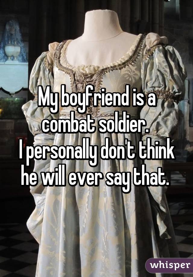 My boyfriend is a combat soldier. 
I personally don't think he will ever say that. 