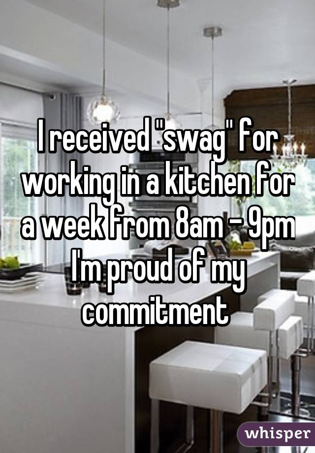 I received "swag" for working in a kitchen for a week from 8am - 9pm
I'm proud of my commitment 