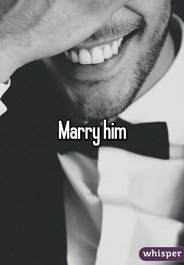 Marry him