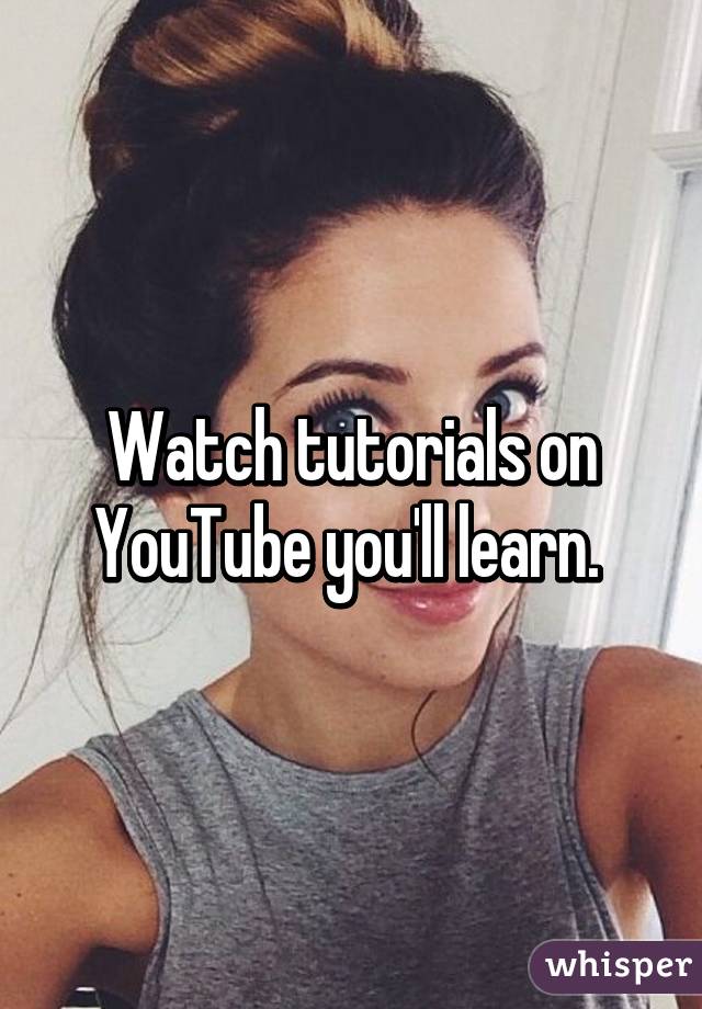 Watch tutorials on YouTube you'll learn. 