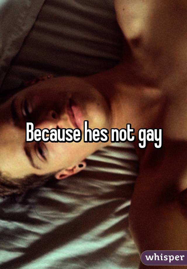 Because hes not gay