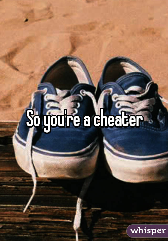 So you're a cheater