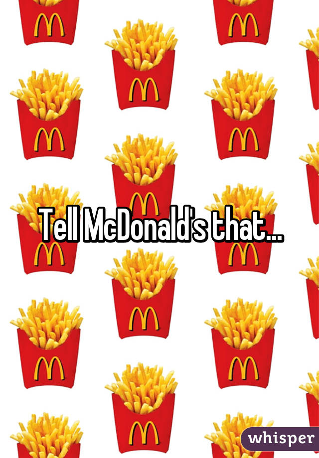 Tell McDonald's that...