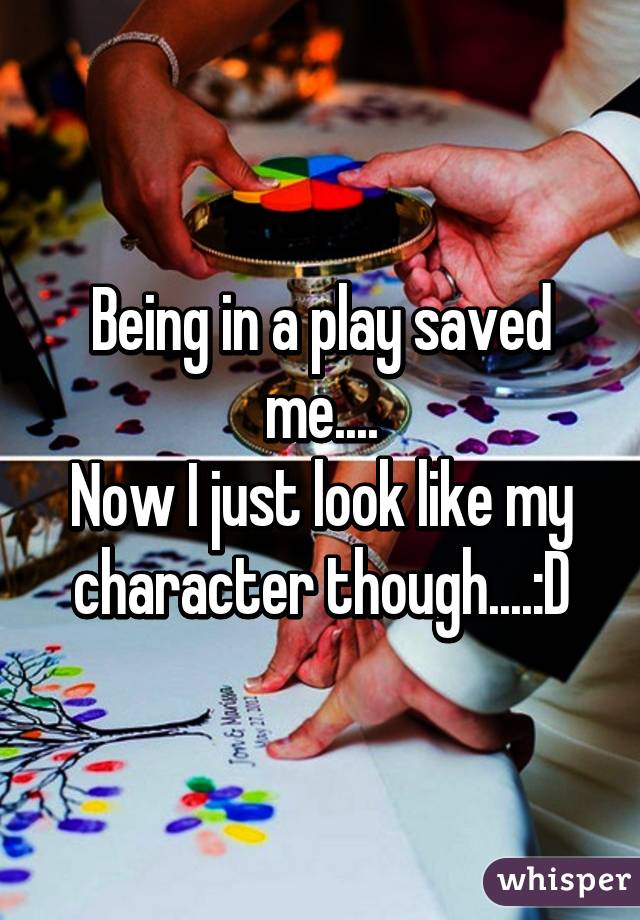 Being in a play saved me....
Now I just look like my character though....:D