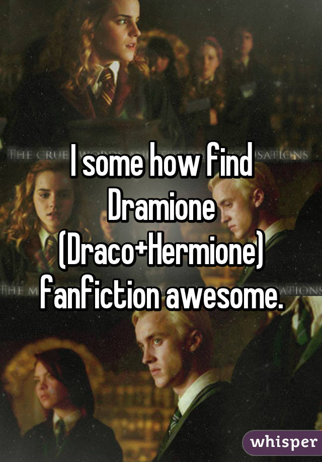 I some how find Dramione (Draco+Hermione) fanfiction awesome.