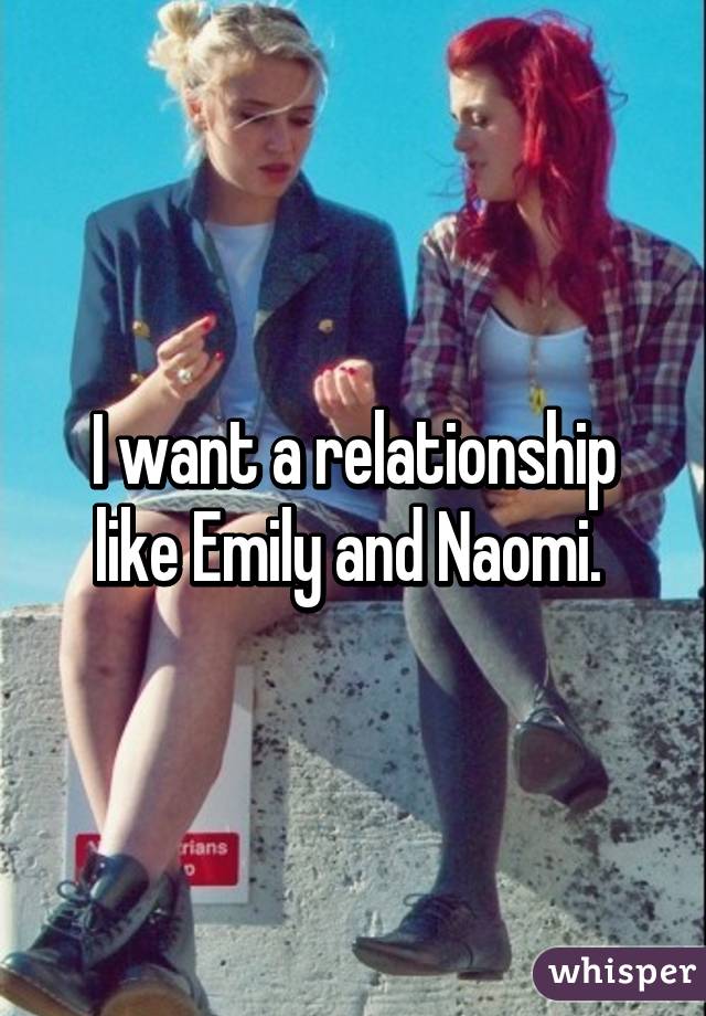 I want a relationship like Emily and Naomi. 