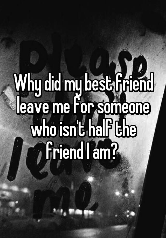 why-did-my-best-friend-leave-me-for-someone-who-isn-t-half-the-friend-i-am