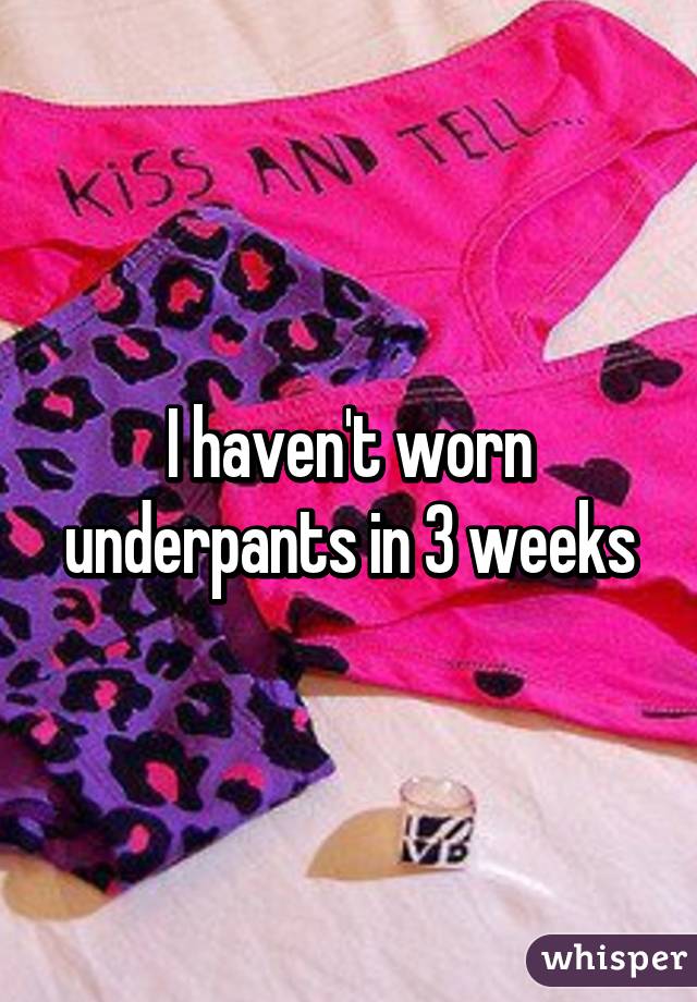 I haven't worn underpants in 3 weeks