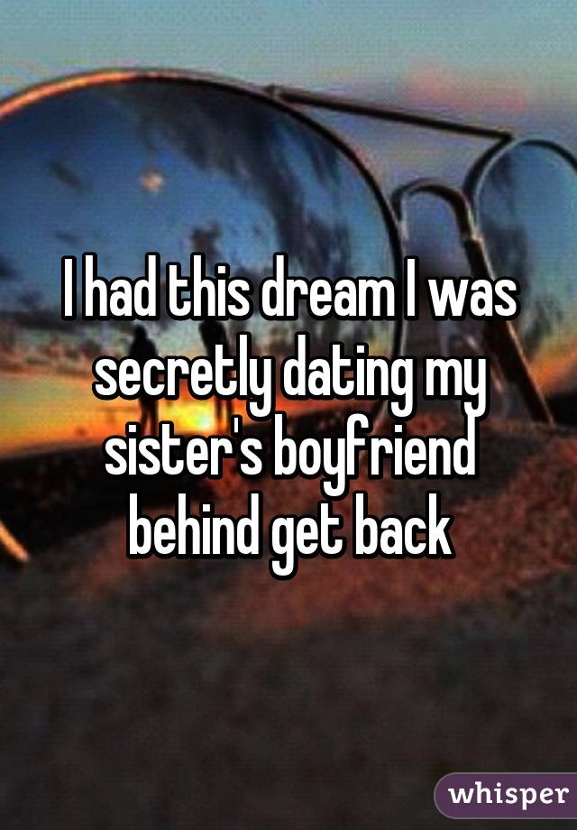 I had this dream I was secretly dating my sister's boyfriend behind get back