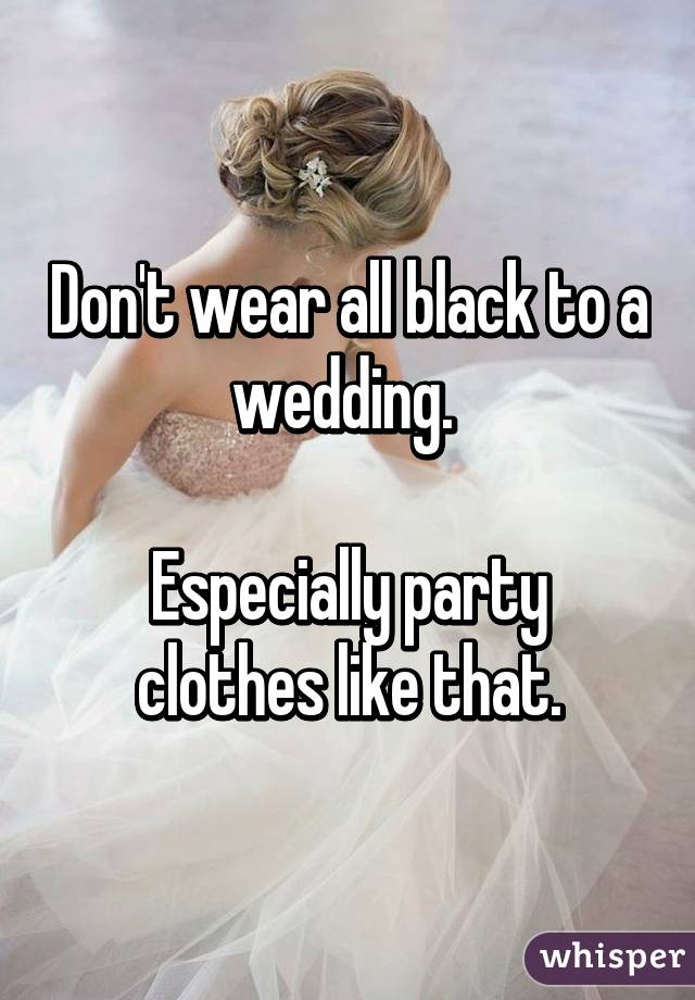 Don't wear all black to a wedding. 

Especially party clothes like that.