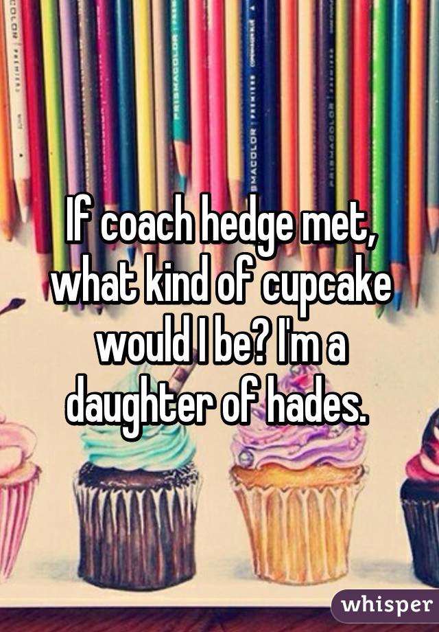 If coach hedge met, what kind of cupcake would I be? I'm a daughter of hades. 