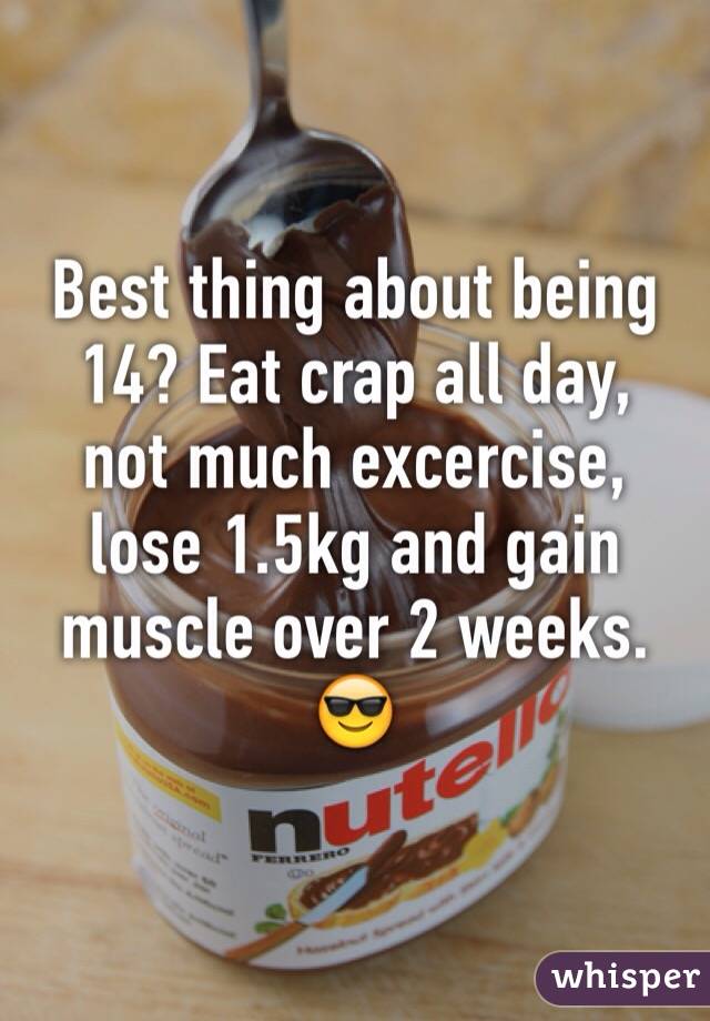 Best thing about being 14? Eat crap all day, not much excercise, lose 1.5kg and gain muscle over 2 weeks. 😎